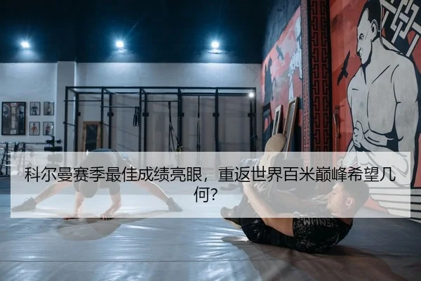 科尔曼赛季最佳成绩亮眼，重返世界百米巅峰希望几何？